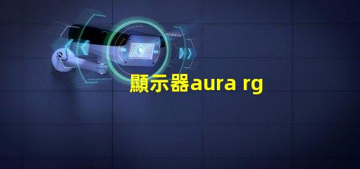 顯示器aura rgb什么意思 顯示器rgb百分百什么意思